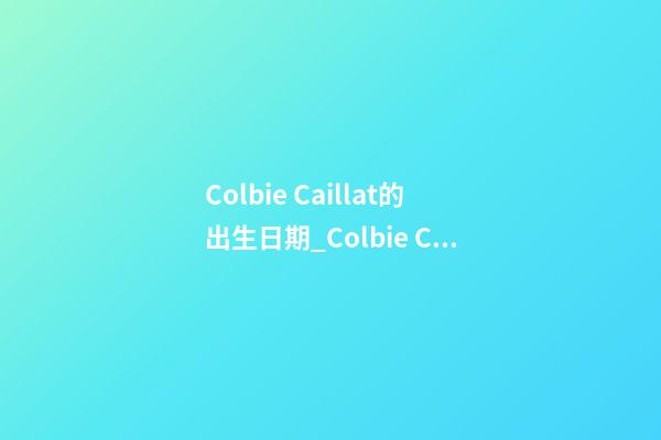Colbie Caillat的出生日期_Colbie Caillat的生辰八字